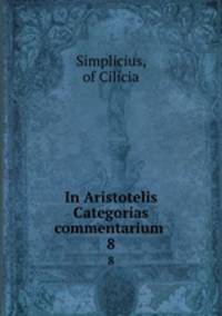 In Aristotelis Categorias commentarium .. 8