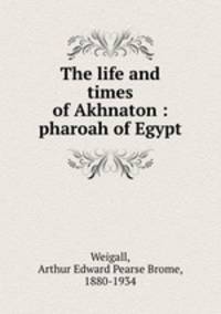 The life and times of Akhnaton : pharoah of Egypt