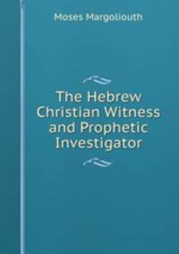 The Hebrew Christian Witness and Prophetic Investigator