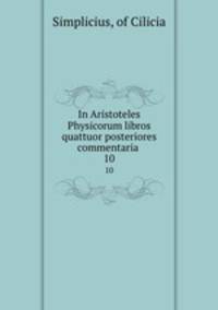 In Aristoteles Physicorum libros quattuor posteriores commentaria .. 10