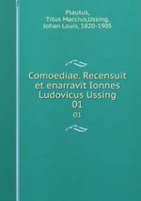 Comoediae. Recensuit et enarravit Ionnes Ludovicus Ussing. 01