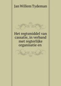 Het regtsmiddel van cassatie, in verband met regterlijke organisatie en .