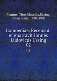 Comoediae. Recensuit et enarravit Ionnes Ludovicus Ussing. 02