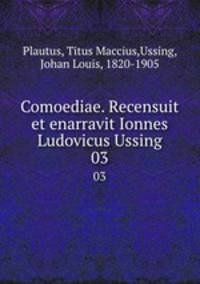 Comoediae. Recensuit et enarravit Ionnes Ludovicus Ussing. 03