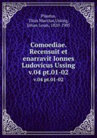Comoediae. Recensuit et enarravit Ionnes Ludovicus Ussing. v.04 pt.01-02