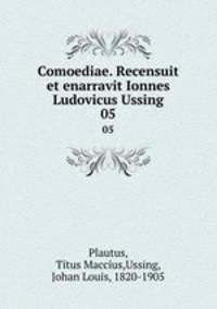 Comoediae. Recensuit et enarravit Ionnes Ludovicus Ussing. 05