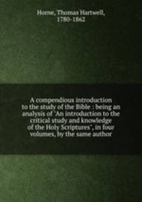 A compendious introduction to the study of the Bible : being an analysis of "An introduction to the critical study and knowledge of the Holy Scriptures", in four volumes, by the same author