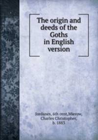 The origin and deeds of the Goths in English version