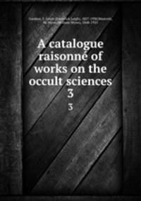 A catalogue raisonn of works on the occult sciences. 3