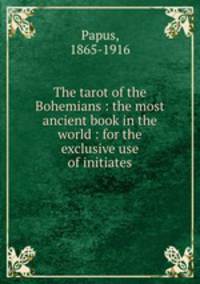 The tarot of the Bohemians : the most ancient book in the world : for the exclusive use of initiates