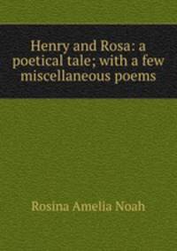 Henry and Rosa: a poetical tale; with a few miscellaneous poems