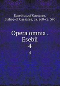 Opera omnia . Esebii. 4