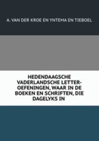 HEDENDAAGSCHE VADERLANDSCHE LETTER-OEFENINGEN, WAAR IN DE BOEKEN EN SCHRIFTEN, DIE DAGELYKS IN .