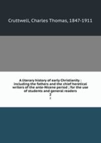 A literary history of early Christianity : including the fathers and the chief heretical writers of the ante-Nicene period ; for the use of students and general readers. 2