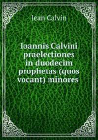 Ioannis Calvini praelectiones in duodecim prophetas (quos vocant) minores