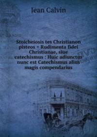 Stoicheiosis tes Christianon pisteos = Rudimenta fidei Christianae, siue catechismus : Huic adiunctus nunc est Catechismus alius magis compendarius