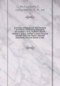 A tribute of flowers to the memory of mother, containing thoughts on mother