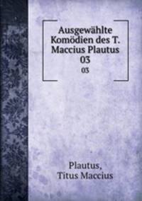 Ausgewhlte Komdien des T. Maccius Plautus. 03