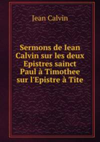 Sermons de Iean Calvin sur les deux Epistres sainct Paul a Timothee & sur l