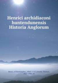 Henrici archidiaconi huntendunensis Historia Anglorum