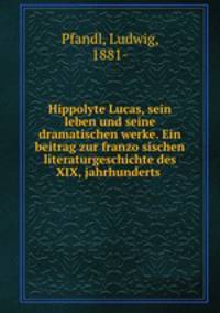 Hippolyte Lucas, sein leben und seine dramatischen werke. Ein beitrag zur franzo?sischen literaturgeschichte des XIX, jahrhunderts