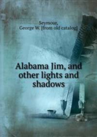 Alabama Jim, and other lights and shadows