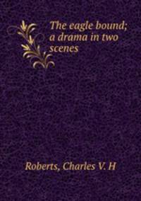 The eagle bound; a drama in two scenes