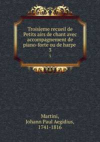 Troisieme recueil de Petits airs de chant avec accompagnement de piano-forte ou de harpe .. 3