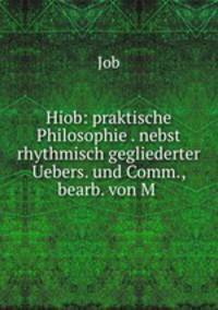 Hiob: praktische Philosophie . nebst rhythmisch gegliederter Uebers. und Comm., bearb. von M .