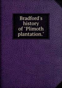 Bradford`s history of "Plimoth plantation."