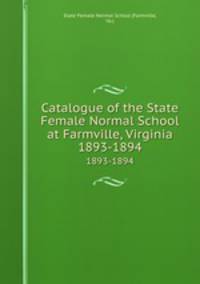 Catalogue of the State Female Normal School at Farmville, Virginia. 1893-1894