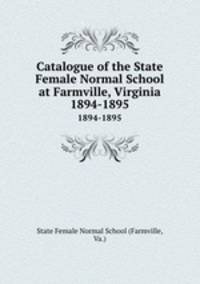 Catalogue of the State Female Normal School at Farmville, Virginia. 1894-1895