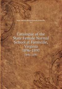 Catalogue of the State Female Normal School at Farmville, Virginia. 1896-1897