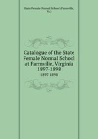 Catalogue of the State Female Normal School at Farmville, Virginia. 1897-1898