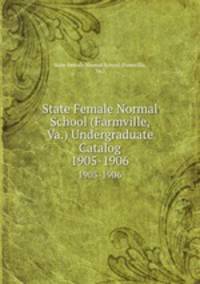 State Female Normal School (Farmville, Va.) Undergraduate Catalog. 1905-1906