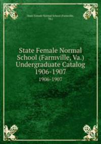 State Female Normal School (Farmville, Va.) Undergraduate Catalog. 1906-1907