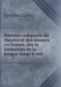 Histoire comparee du theatre et des moeurs en France, des la formation de la langue jusqu