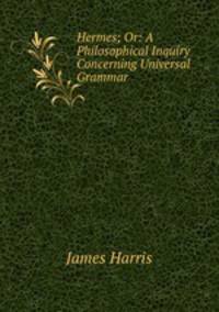 Hermes; Or: A Philosophical Inquiry Concerning Universal Grammar