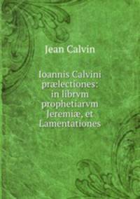 Ioannis Calvini pr?lectiones: in librvm prophetiarvm Jeremi?, et Lamentationes