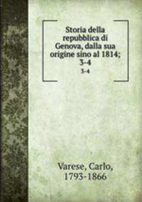 Storia della repubblica di Genova, dalla sua origine sino al 1814;. 3-4