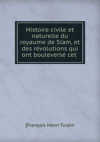 Histoire civile et naturelle du royaume de Siam, et des revolutions qui ont bouleverse cet .