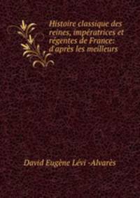 Histoire classique des reines, imperatrices et regentes de France: d