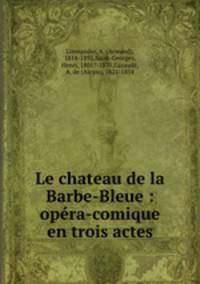 Le chateau de la Barbe-Bleue : opera-comique en trois actes