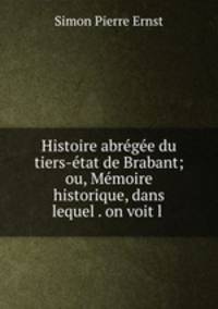 Histoire abregee du tiers-etat de Brabant; ou, Memoire historique, dans lequel . on voit l .