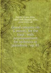 Grand concerto (in G minor), for the harp : with accompaniment for orchestra or pianoforte : op. 81