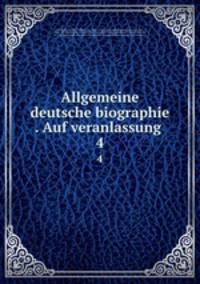 Allgemeine deutsche biographie . Auf veranlassung . 4
