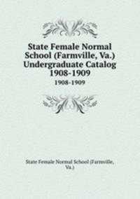 State Female Normal School (Farmville, Va.) Undergraduate Catalog. 1908-1909