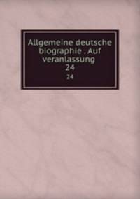 Allgemeine deutsche biographie . Auf veranlassung . 24