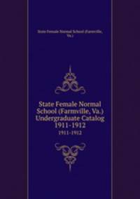 State Female Normal School (Farmville, Va.) Undergraduate Catalog. 1911-1912