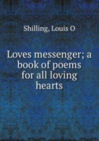 Loves messenger; a book of poems for all loving hearts